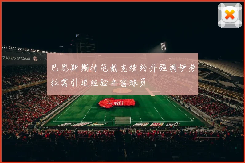 巴恩斯期待范戴克续约并强调伊劳拉需引进经验丰富球员